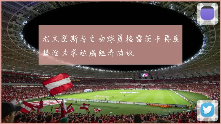 尤文图斯与自由球员格雷茨卡再度接洽力求达成经济协议