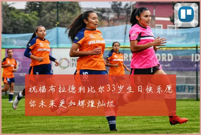 祝福布拉德利比尔33岁生日快乐愿你未来更加辉煌灿烂