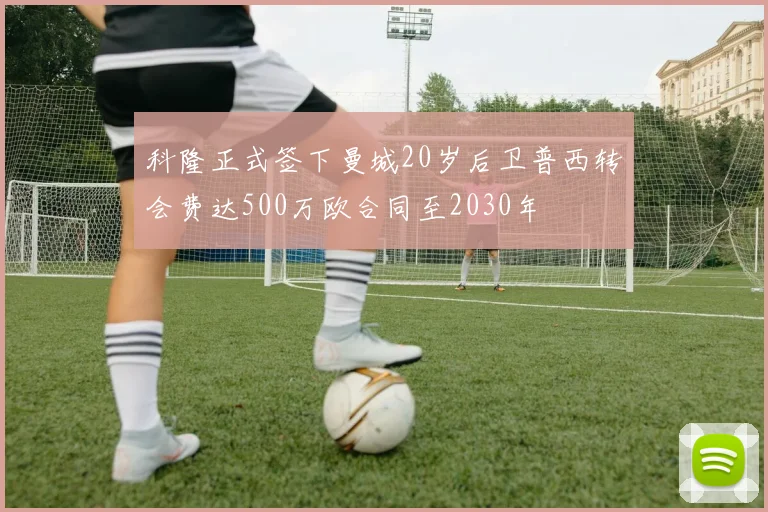 科隆正式签下曼城20岁后卫普西转会费达500万欧合同至2030年